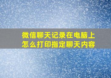 微信聊天记录在电脑上怎么打印指定聊天内容