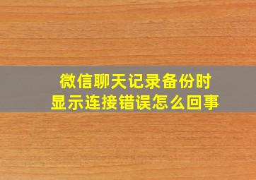 微信聊天记录备份时显示连接错误怎么回事