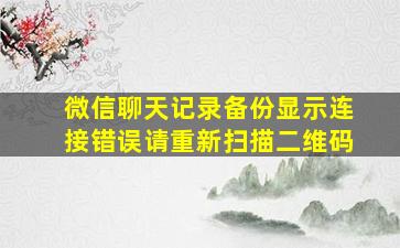 微信聊天记录备份显示连接错误请重新扫描二维码