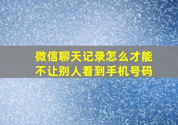 微信聊天记录怎么才能不让别人看到手机号码