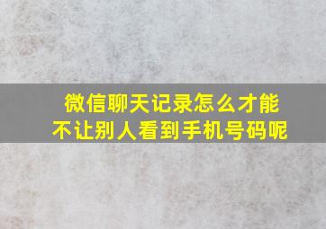 微信聊天记录怎么才能不让别人看到手机号码呢