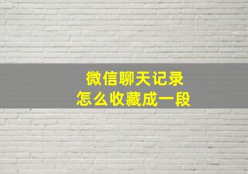 微信聊天记录怎么收藏成一段