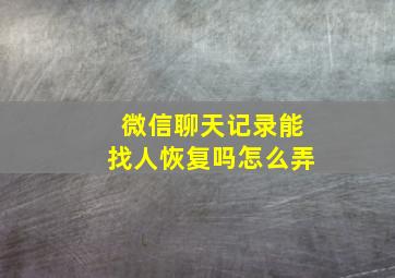 微信聊天记录能找人恢复吗怎么弄