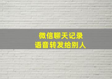 微信聊天记录语音转发给别人