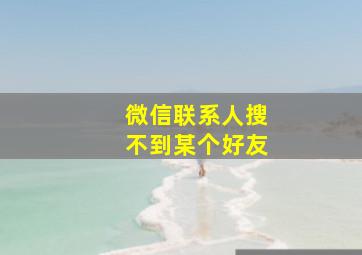 微信联系人搜不到某个好友