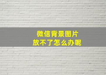 微信背景图片放不了怎么办呢