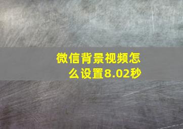 微信背景视频怎么设置8.02秒