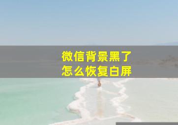 微信背景黑了怎么恢复白屏