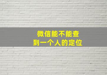 微信能不能查到一个人的定位