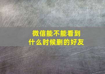 微信能不能看到什么时候删的好友