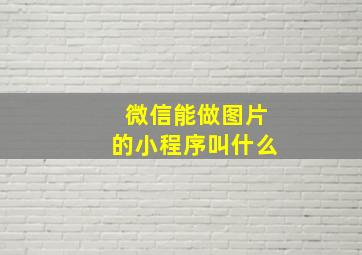 微信能做图片的小程序叫什么