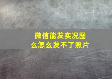 微信能发实况图么怎么发不了照片