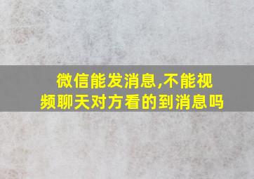 微信能发消息,不能视频聊天对方看的到消息吗