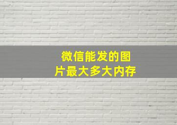 微信能发的图片最大多大内存