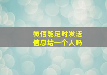 微信能定时发送信息给一个人吗