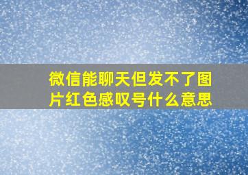 微信能聊天但发不了图片红色感叹号什么意思