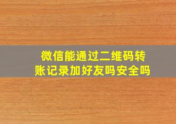 微信能通过二维码转账记录加好友吗安全吗