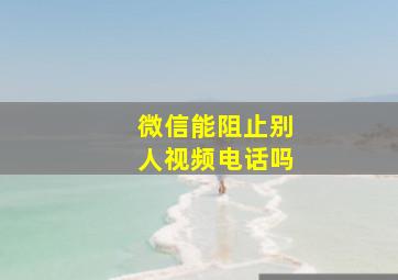 微信能阻止别人视频电话吗