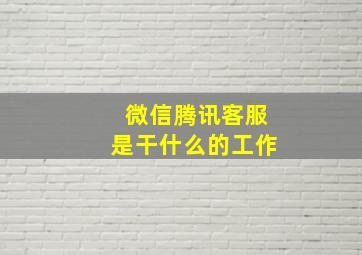 微信腾讯客服是干什么的工作