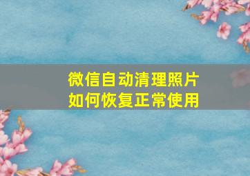 微信自动清理照片如何恢复正常使用