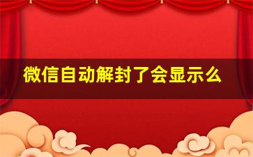 微信自动解封了会显示么