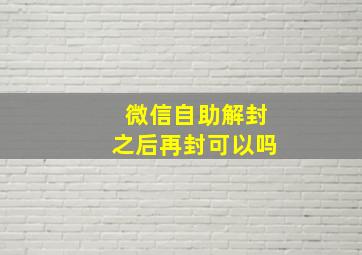 微信自助解封之后再封可以吗