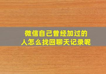 微信自己曾经加过的人怎么找回聊天记录呢