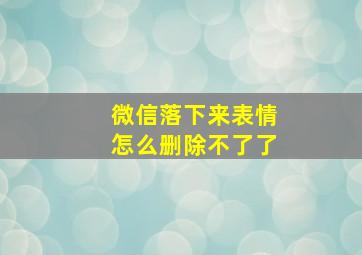 微信落下来表情怎么删除不了了