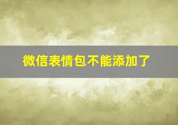 微信表情包不能添加了