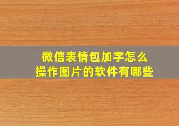 微信表情包加字怎么操作图片的软件有哪些