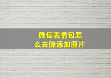 微信表情包怎么去除添加图片