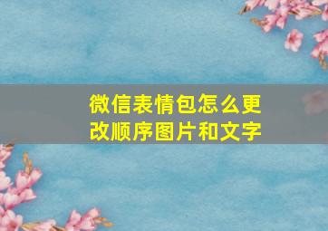 微信表情包怎么更改顺序图片和文字