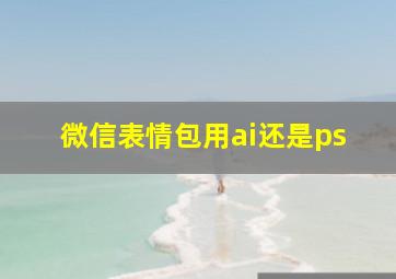 微信表情包用ai还是ps