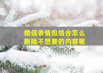 微信表情包组合怎么删除不想要的内容呢