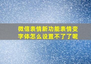 微信表情新功能表情变字体怎么设置不了了呢