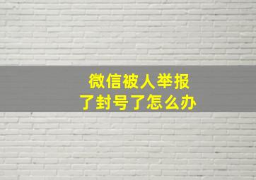 微信被人举报了封号了怎么办