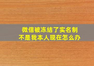 微信被冻结了实名制不是我本人现在怎么办