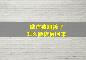 微信被删除了怎么能恢复回来