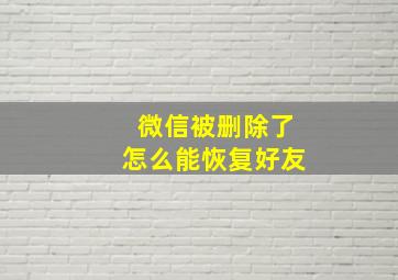 微信被删除了怎么能恢复好友