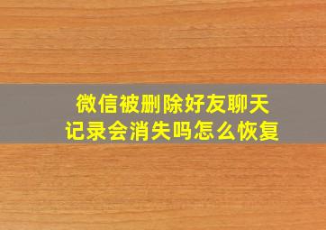 微信被删除好友聊天记录会消失吗怎么恢复