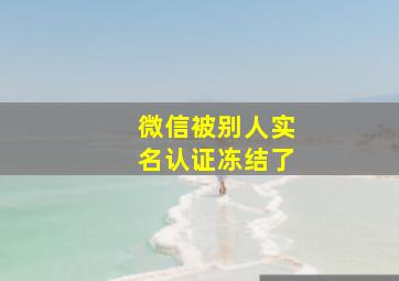 微信被别人实名认证冻结了