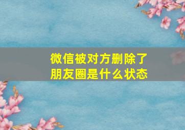 微信被对方删除了朋友圈是什么状态