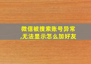 微信被搜索账号异常,无法显示怎么加好友