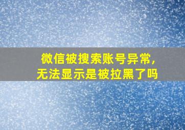 微信被搜索账号异常,无法显示是被拉黑了吗