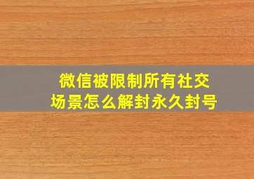 微信被限制所有社交场景怎么解封永久封号