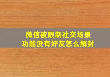 微信被限制社交场景功能没有好友怎么解封