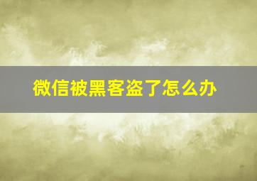 微信被黑客盗了怎么办