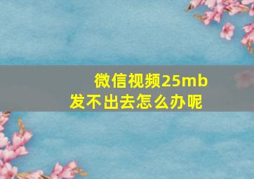 微信视频25mb发不出去怎么办呢