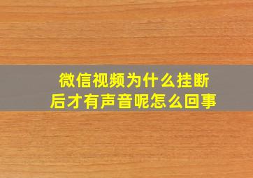 微信视频为什么挂断后才有声音呢怎么回事