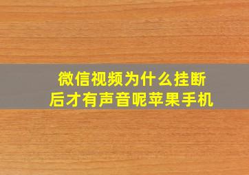 微信视频为什么挂断后才有声音呢苹果手机